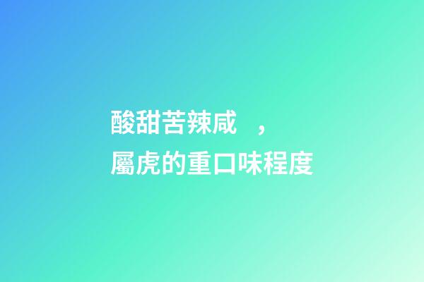 酸甜苦辣咸，屬虎的重口味程度